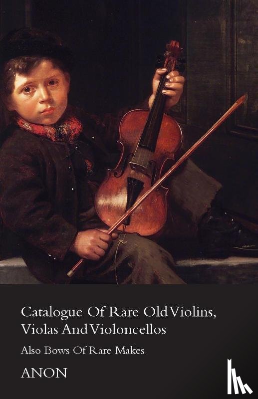 Anon - Catalog Of Rare Old Violins, Violas And Violoncellos - Also Bows Of Rare Makes