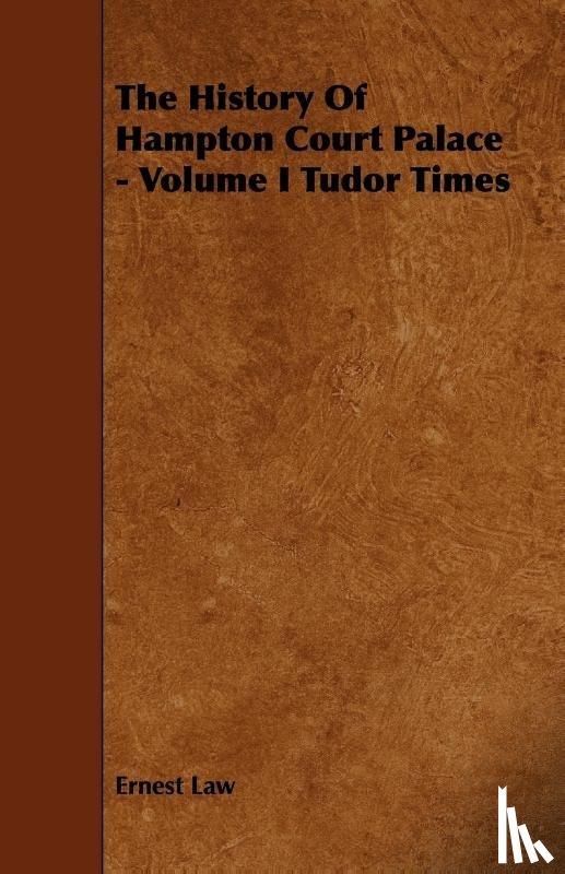 Law, Ernest - The History Of Hampton Court Palace - Volume I Tudor Times