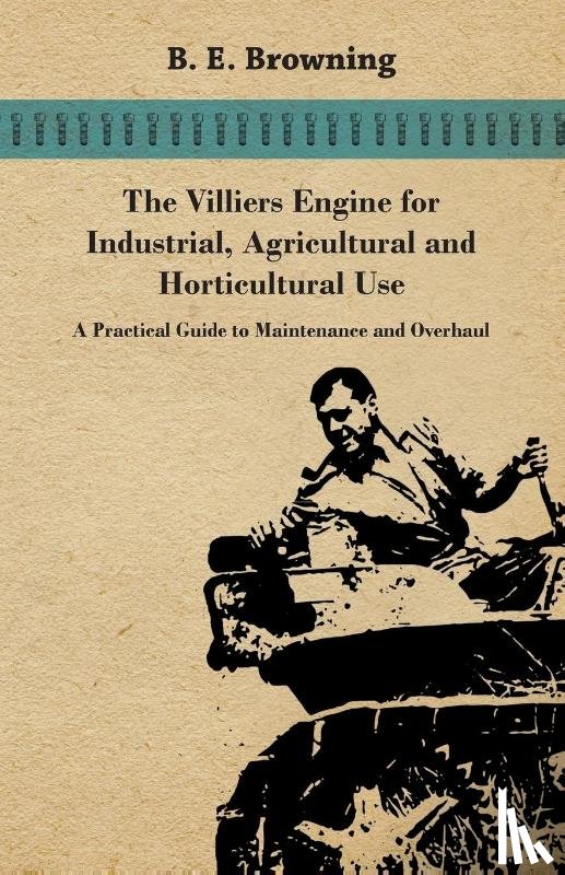 Browning, B. E. - The Villiers Engine for Industrial, Agricultural and Horticultural Use - A Practical Guide to Maintenance and Overhaul