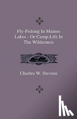 Stevens, Charles W. - Fly-Fishing In Maines Lakes - Or Camp-Life In The Wilderness