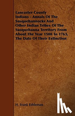 Eshleman, H. Frank - Lancaster County Indians - Annals of the Susquehannocks and Other Indian Tribes of the Susquehanna Territory from about the Year 1500 to 1763, the Dat