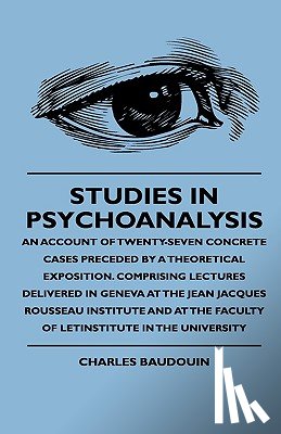 Baudouin, Charles - Studies In Psychoanalysis - An Account Of Twenty-Seven Concrete Cases Preceded By A Theoretical Exposition. Comprising Lectures Delivered In Geneva At The Jean Jacques Rousseau Institute And At The Faculty Of Letinstitute In The University