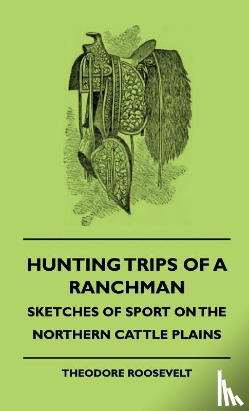 Roosevelt, Theodore - Hunting Trips Of A Ranchman - Sketches Of Sport On The Northern Cattle Plains