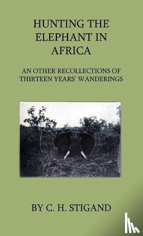 Stigand, C. H. - Hunting the Elephant in Africa and Other Recollections of Thirteen Years' Wanderings