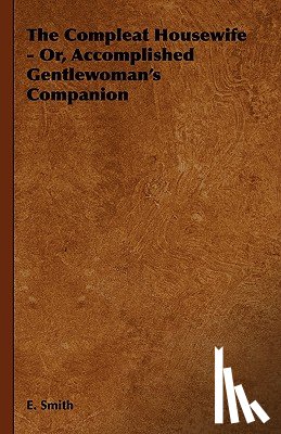 Smith, E. - The Compleat Housewife - Or, Accomplished Gentlewoman's Companion