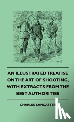 Lancaster, Charles - An Illustrated Treatise On The Art of Shooting, With Extracts From The Best Authorities