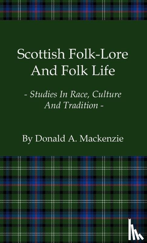Mackenzie, Donald A. - Scottish Folk-Lore And Folk Life - Studies In Race, Culture And Tradition