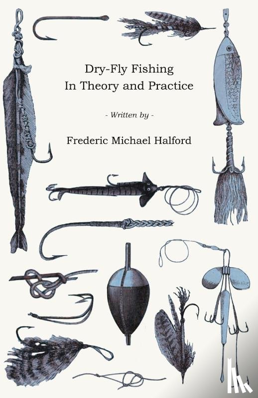 Halford, Frederic Michael - Dry-Fly Fishing - In Theory and Practice