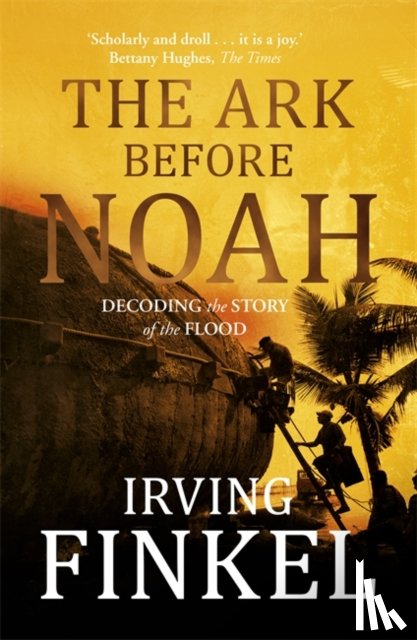 Finkel, Irving - The Ark Before Noah: Decoding the Story of the Flood