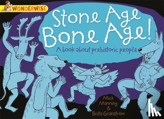Manning, Mick - Wonderwise: Stone Age Bone Age!: a book about prehistoric people
