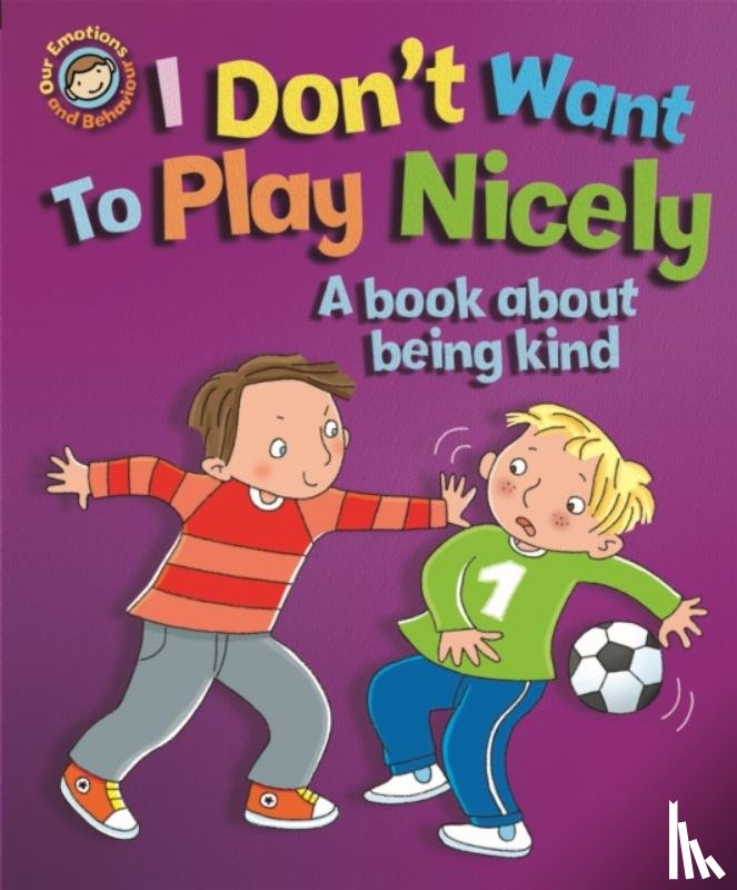 Graves, Sue - Our Emotions and Behaviour: I Don't Want to Play Nicely: A book about being kind