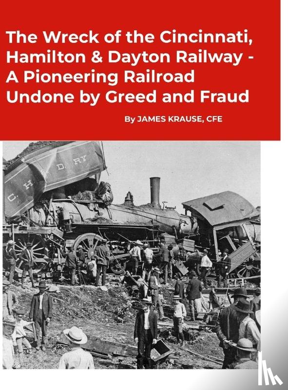 Krause, James - The Wreck of the Cincinnati, Hamilton & Dayton Railway A Pioneering Railroad Undone by Greed and Fraud