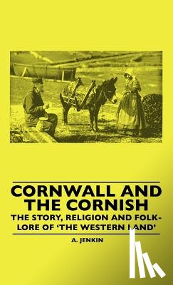 Hamilton Jenkin, A. K. - Cornwall and the Cornish - The Story, Religion and Folk-Lore of 'The Western Land'