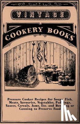 anon. - Pressure Cooker Recipes For Soups, Fish, Meats, Savouries, Vegetables, Puddings, Sauces, Cereals, Jams, Etc. And Bottling Or Canning To Preserve Food