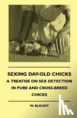 Blount, W. - Sexing Day-Old Chicks - A Treatise On Sex Detection In Pure And Cross-Breed Chicks