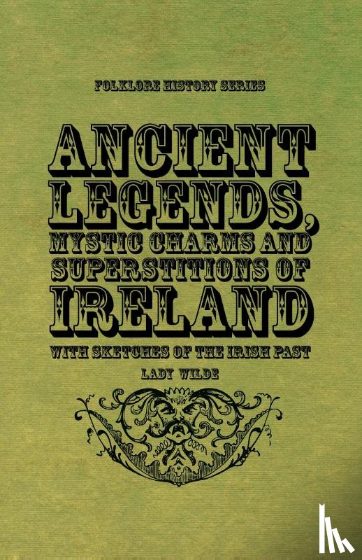 Wilde, Lady - Ancient Legends, Mystic Charms and Superstitions of Ireland - With Sketches of the Irish Past