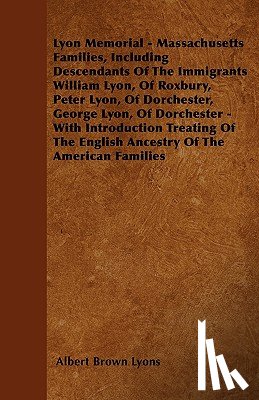 Lyons, Albert Brown - Lyon Memorial - Massachusetts Families, Including Descendants of the Immigrants William Lyon, of Roxbury, Peter Lyon, of Dorchester, George Lyon, of D