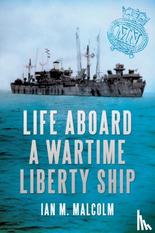 Malcolm, Ian M. - Life Aboard a Wartime Liberty Ship
