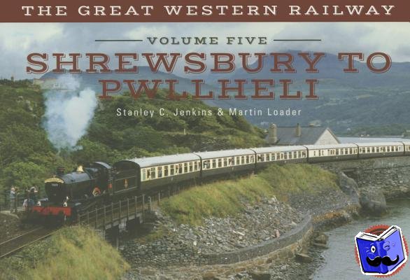 Jenkins, Stanley C., Loader, Martin - The Great Western Railway Volume Five Shrewsbury to Pwllheli