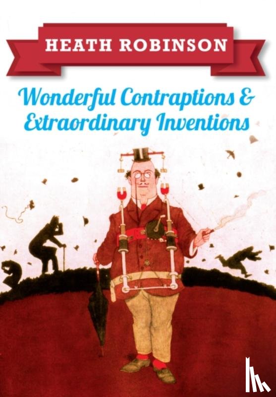 Robinson, William Heath - Heath Robinson: Wonderful Contraptions and Extraordinary Inventions