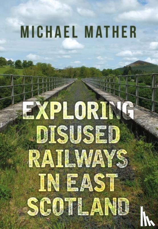 Mather, Michael - Exploring Disused Railways in East Scotland
