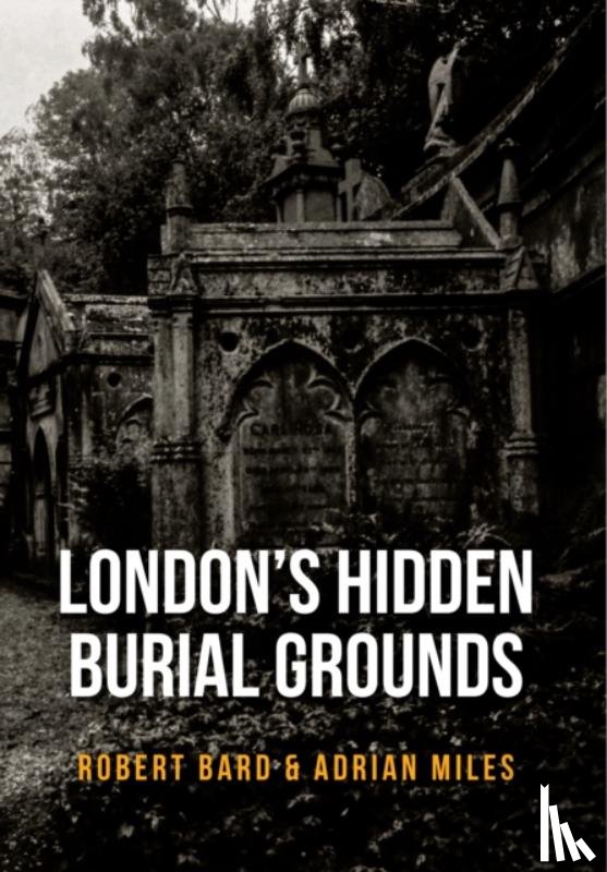 Bard, Robert, Miles, Adrian - London's Hidden Burial Grounds