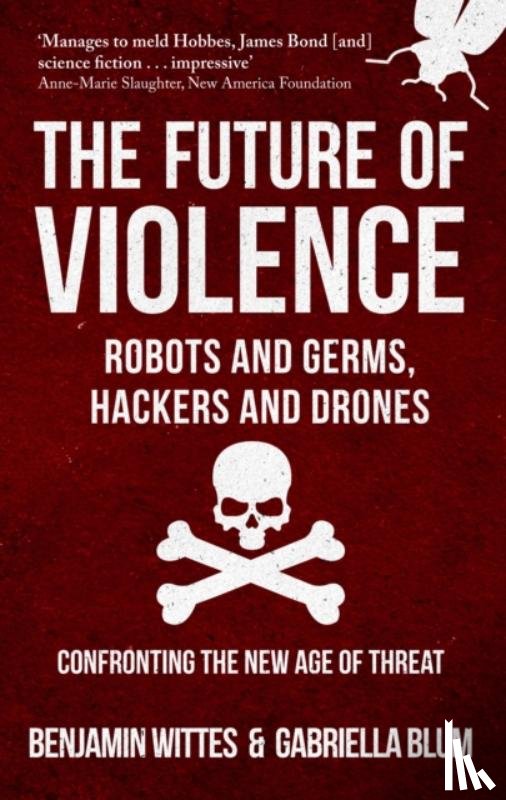 Wittes, Benjamin, Blum, Gabriella - The Future of Violence - Robots and Germs, Hackers and Drones