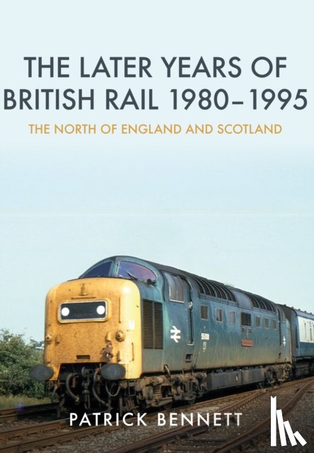Bennett, Patrick - The Later Years of British Rail 1980-1995: The North of England and Scotland