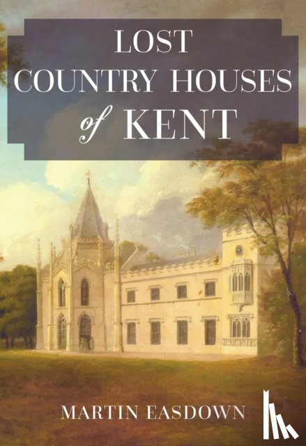 Easdown, Martin - Lost Country Houses of Kent