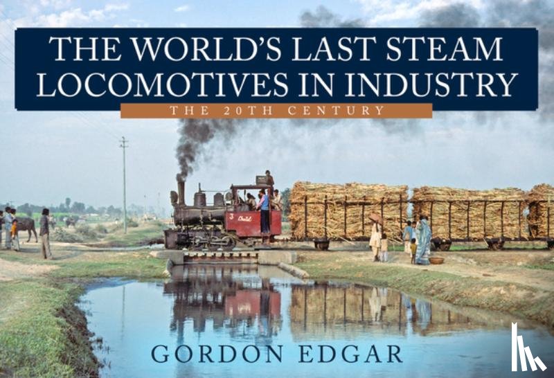 Edgar, Gordon - The World's Last Steam Locomotives in Industry: The 20th Century