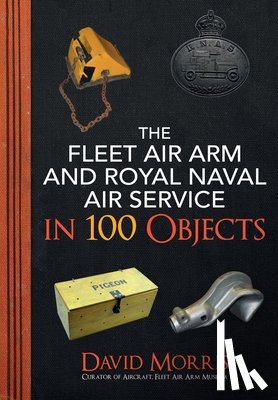 Morris, David - The Fleet Air Arm and Royal Naval Air Service in 100 Objects