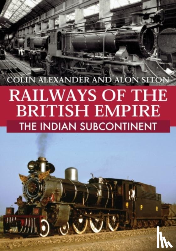 Alexander, Colin, Siton, Alon - Railways of the British Empire: The Indian Subcontinent