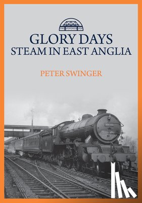 Swinger, Peter - Glory Days: Steam in East Anglia