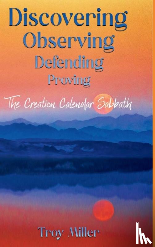 Miller, Troy - Discovering Observing Defending Proving The Creation Calendar Sabbath