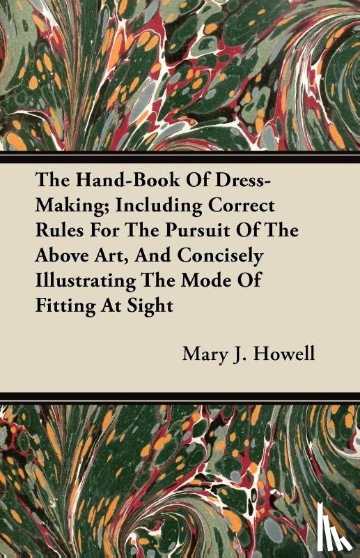 Howell, Mary J. - The Hand-Book Of Dress-Making; Including Correct Rules For The Pursuit Of The Above Art, And Concisely Illustrating The Mode Of Fitting At Sight