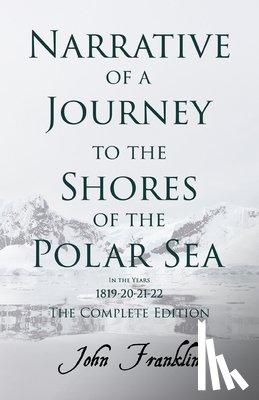 Franklin, John - Narrative of a Journey to the Shores of the Polar Sea- In the Years 1819-20-21-22 - The Complete Edition