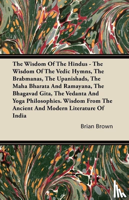 Brown, Brian - The Wisdom Of The Hindus - The Wisdom Of The Vedic Hymns, The Brabmanas, The Upanishads, The Maha Bharata And Ramayana, The Bhagavad Gita, The Vedanta And Yoga Philosophies. Wisdom From The Ancient And Modern Literature Of India