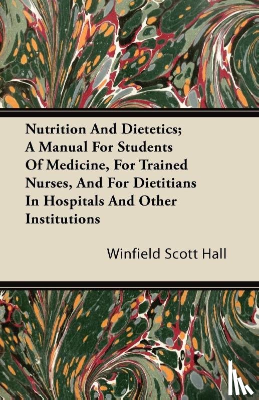 Hall, Winfield Scott - Nutrition and Dietetics; A Manual for Students of Medicine, for Trained Nurses, and for Dietitians in Hospitals and Other Institutions