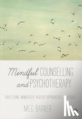 Barker - Mindful Counselling & Psychotherapy: Practising Mindfully Across Approaches & Issues