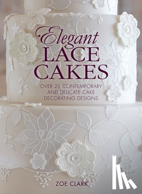 Clark, Zoe - Elegant Lace Cakes: Over 25 contemporary and delicate cake decorating designs