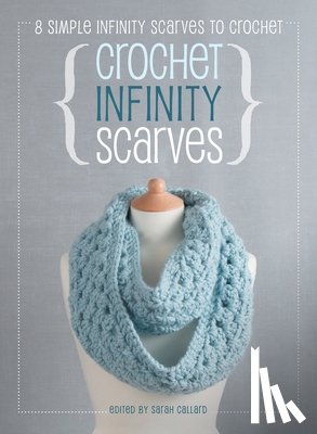 Callard, Sarah - Crochet Infinity Scarves: 8 simple infinity scarves to crochet