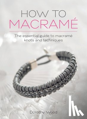 Wood, Dorothy - How to Macrame: The essential guide to macrame knots and techniques
