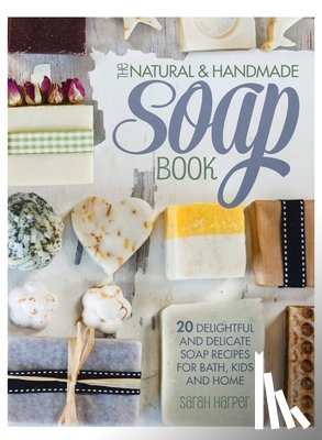 Harper, Sarah - The Natural and Handmade Soap Book: 20 delightful and delicate soap recipes for bath, kids and home