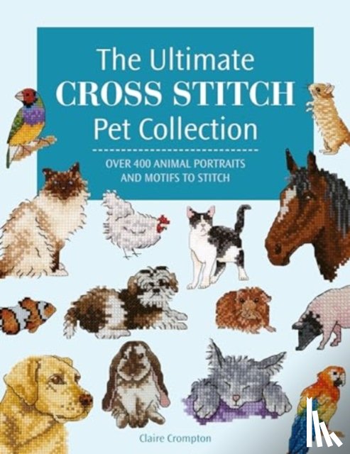 Crompton, Claire (Author) - The Ultimate Cross Stitch Pet Collection