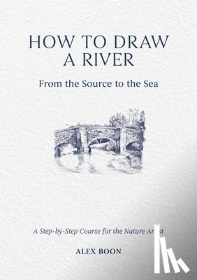 Boon, Alex - How to Draw a River: from the Source to the Sea