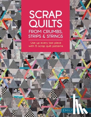 Bailey, Emily (Author) - Scrap Quilts from Crumbs, Strips and Strings