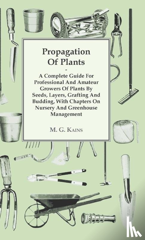 Kains, M. G. - Propagation of Plants - A Complete Guide for Professional and Amateur Growers of Plants by Seeds, Layers, Grafting and Budding, with Chapters on Nursery and Greenhouse Management