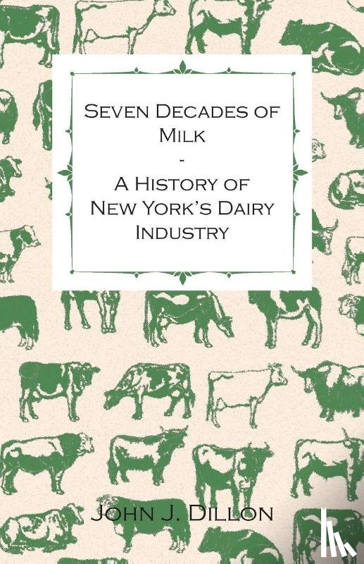 John J. Dillon - Seven Decades Of Milk - A History Of New York's Dairy Industry
