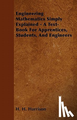 H. H. Harrison - Engineering Mathematics Simply Explained - A Text-Book For Apprentices, Students, And Engineers