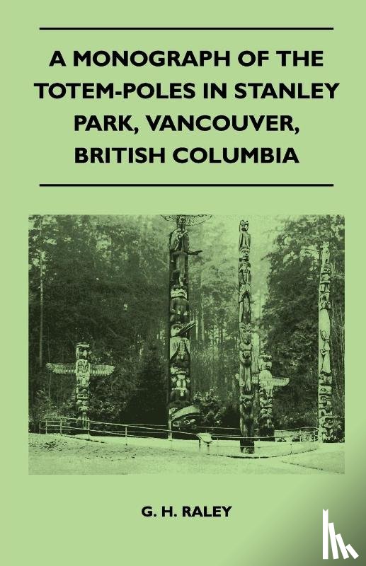 Raley, G. H. - A Monograph of the Totem-Poles in Stanley Park, Vancouver, British Columbia